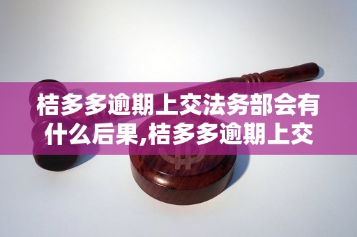 桔多多逾期上交法务部会有什么后果,桔多多逾期上交法务部会被罚款吗