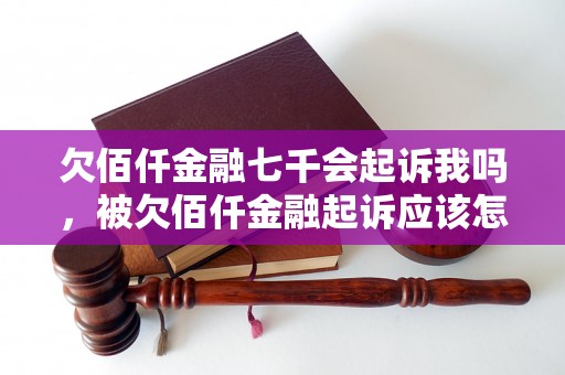 欠佰仟金融七千会起诉我吗，被欠佰仟金融起诉应该怎么办