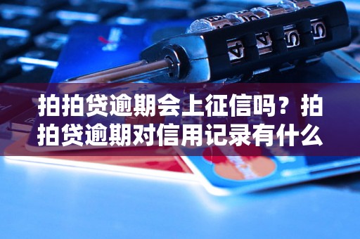 拍拍贷逾期会上征信吗？拍拍贷逾期对信用记录有什么影响？