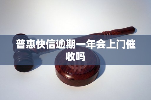 普惠快信逾期一年会上门催收吗