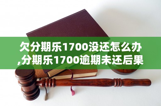 欠分期乐1700没还怎么办,分期乐1700逾期未还后果及处理办法