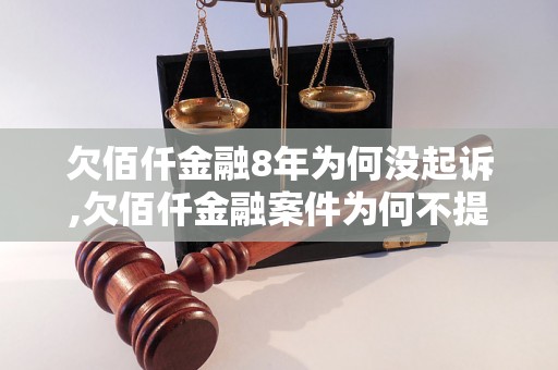 欠佰仟金融8年为何没起诉,欠佰仟金融案件为何不提起诉讼