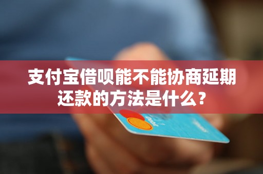 支付宝借呗能不能协商延期还款的方法是什么？