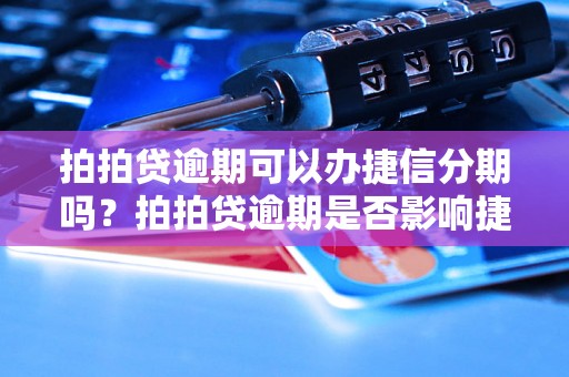 拍拍贷逾期可以办捷信分期吗？拍拍贷逾期是否影响捷信申请分期？