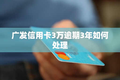 广发信用卡3万逾期3年如何处理