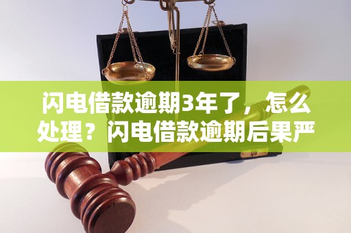 闪电借款逾期3年了，怎么处理？闪电借款逾期后果严重吗？