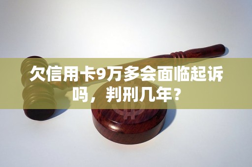 欠信用卡9万多会面临起诉吗，判刑几年？