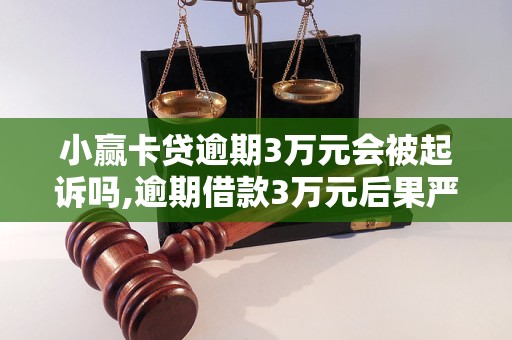 小赢卡贷逾期3万元会被起诉吗,逾期借款3万元后果严重吗