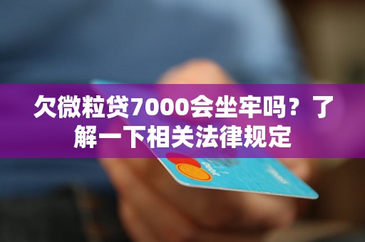 欠微粒贷7000会坐牢吗？了解一下相关法律规定