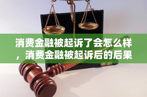 消费金融被起诉了会怎么样，消费金融被起诉后的后果