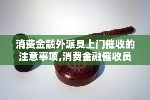 消费金融外派员上门催收的注意事项,消费金融催收员上门催收流程