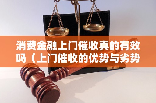 消费金融上门催收真的有效吗（上门催收的优势与劣势）