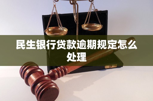 民生银行贷款逾期规定怎么处理