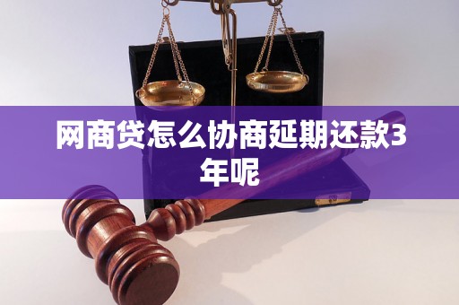 网商贷怎么协商延期还款3年呢