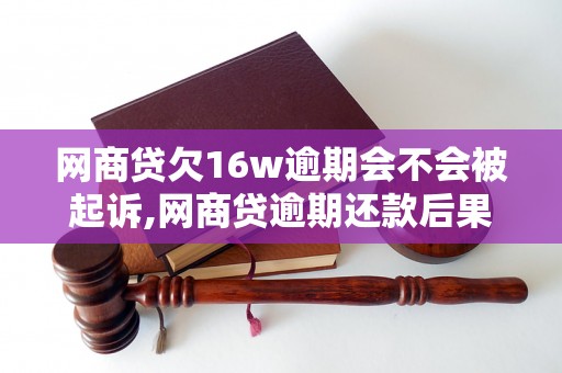 网商贷欠16w逾期会不会被起诉,网商贷逾期还款后果及处理方式