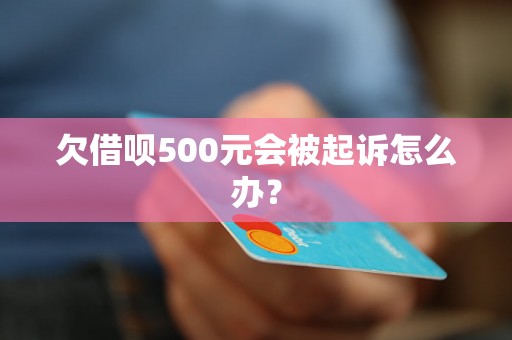 欠借呗500元会被起诉怎么办？