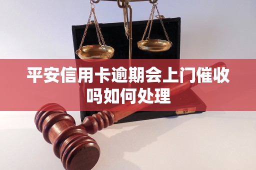 平安信用卡逾期会上门催收吗如何处理