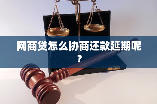 网商贷怎么协商还款延期呢？