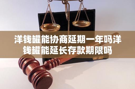 洋钱罐能协商延期一年吗洋钱罐能延长存款期限吗