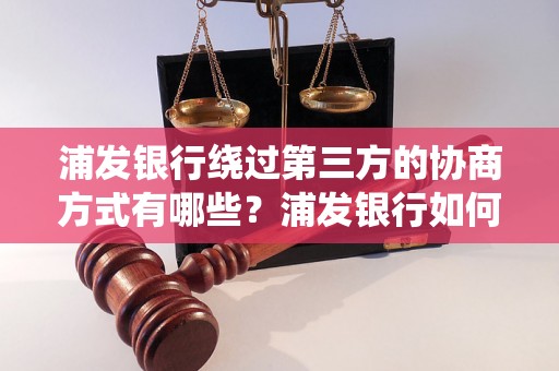 浦发银行绕过第三方的协商方式有哪些？浦发银行如何解决第三方支付风险？