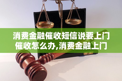 消费金融催收短信说要上门催收怎么办,消费金融上门催收法律规定