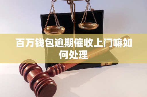 百万钱包逾期催收上门嘛如何处理