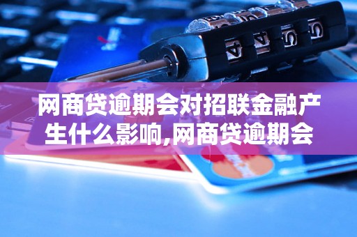 网商贷逾期会对招联金融产生什么影响,网商贷逾期会对招联金融信用评级有影响吗