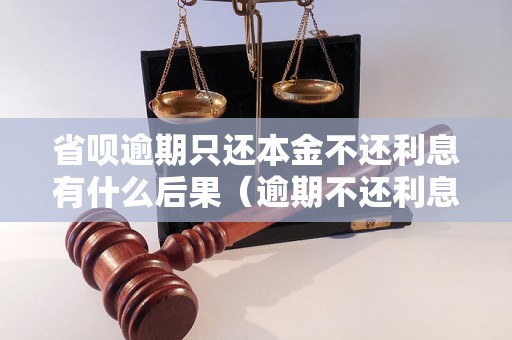 省呗逾期只还本金不还利息有什么后果（逾期不还利息会发生什么）