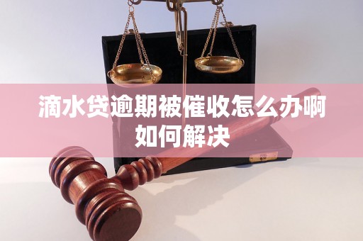 滴水贷逾期被催收怎么办啊如何解决