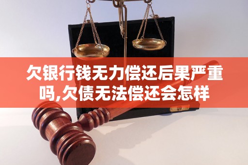 欠银行钱无力偿还后果严重吗,欠债无法偿还会怎样