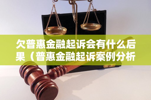 欠普惠金融起诉会有什么后果（普惠金融起诉案例分析）