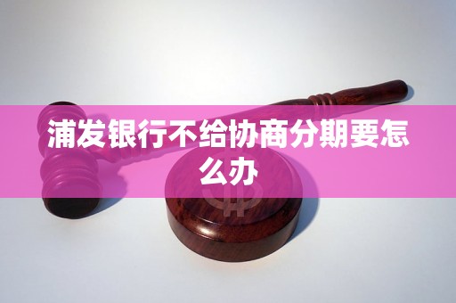 浦发银行不给协商分期要怎么办