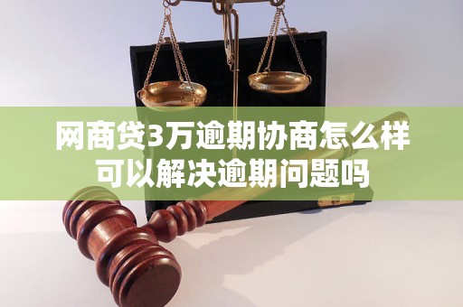 网商贷3万逾期协商怎么样可以解决逾期问题吗