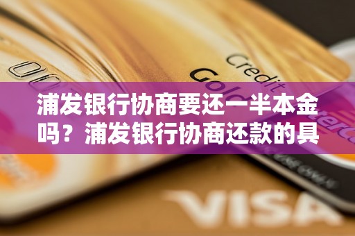 浦发银行协商要还一半本金吗？浦发银行协商还款的具体要求解析