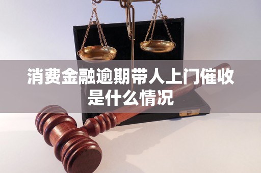 消费金融逾期带人上门催收是什么情况