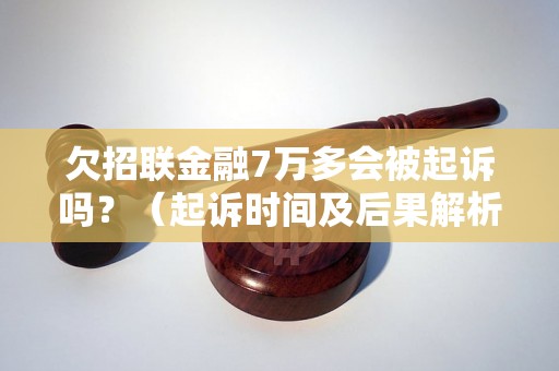 欠招联金融7万多会被起诉吗？（起诉时间及后果解析）