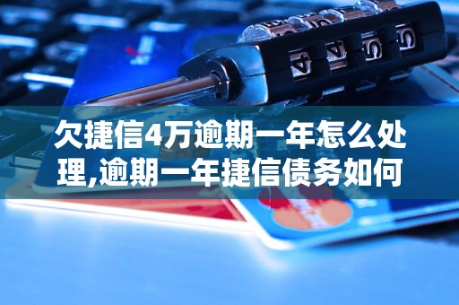 欠捷信4万逾期一年怎么处理,逾期一年捷信债务如何解决