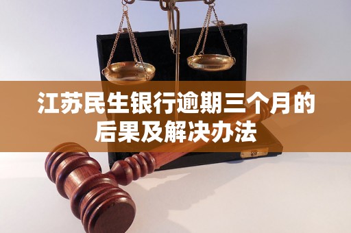 江苏民生银行逾期三个月的后果及解决办法