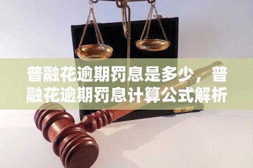 普融花逾期罚息是多少，普融花逾期罚息计算公式解析