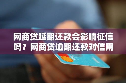 网商贷延期还款会影响征信吗？网商贷逾期还款对信用记录有什么影响？