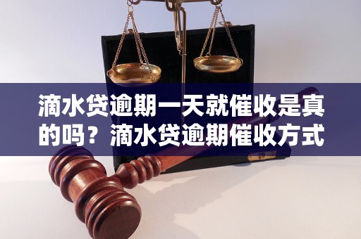 滴水贷逾期一天就催收是真的吗？滴水贷逾期催收方式解析