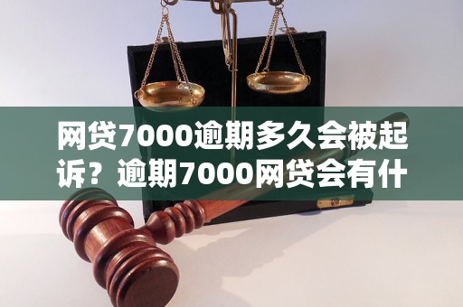 网贷7000逾期多久会被起诉？逾期7000网贷会有什么后果？