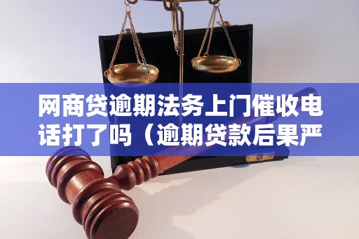 网商贷逾期法务上门催收电话打了吗（逾期贷款后果严重吗）