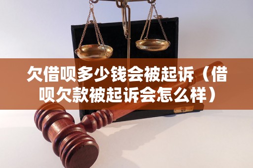 欠借呗多少钱会被起诉（借呗欠款被起诉会怎么样）