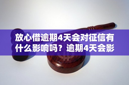 放心借逾期4天会对征信有什么影响吗？逾期4天会影响个人征信吗？