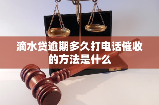 滴水贷逾期多久打电话催收的方法是什么