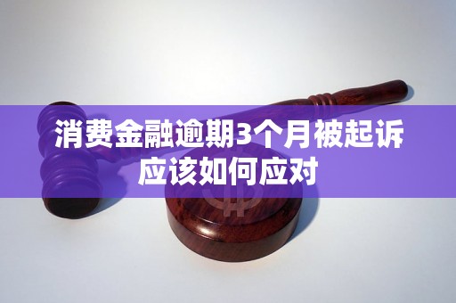 消费金融逾期3个月被起诉应该如何应对