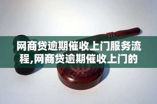 网商贷逾期催收上门服务流程,网商贷逾期催收上门的注意事项