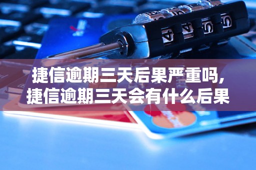 捷信逾期三天后果严重吗,捷信逾期三天会有什么后果