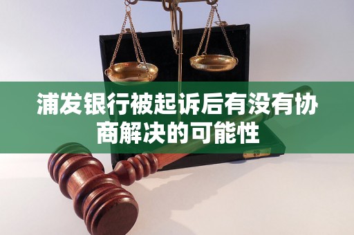 浦发银行被起诉后有没有协商解决的可能性